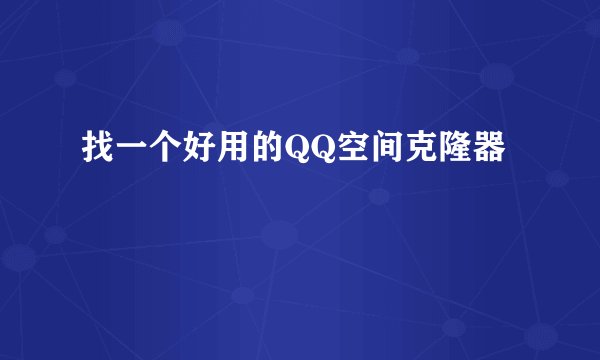 找一个好用的QQ空间克隆器