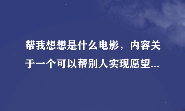 帮我想想是什么电影，内容关于一个可以帮别人实现愿望的怪物故事讲述
