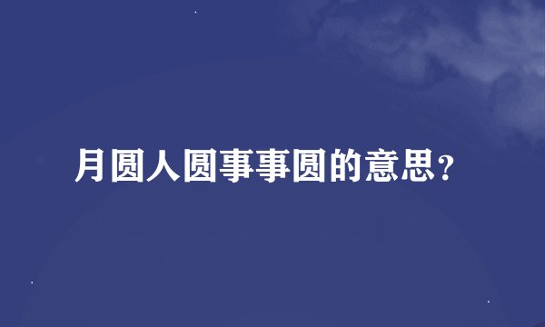 月圆人圆事事圆的意思？