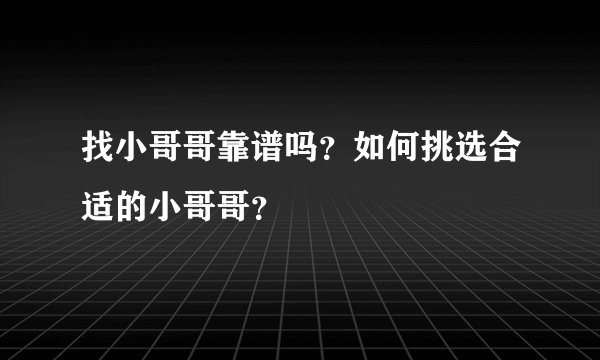 找小哥哥靠谱吗？如何挑选合适的小哥哥？
