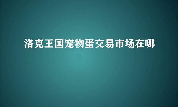洛克王国宠物蛋交易市场在哪