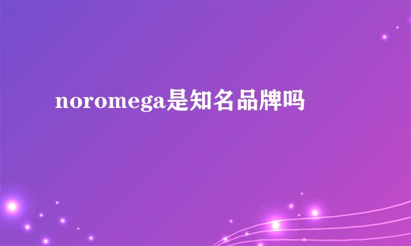 noromega是知名品牌吗