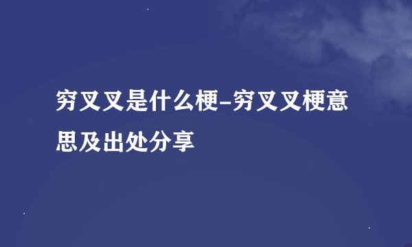 穷叉叉是什么梗-穷叉叉梗意思及出处分享
