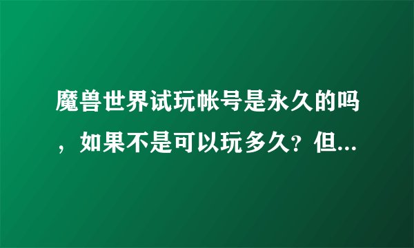 魔兽世界试玩帐号是永久的吗,如果不是可以玩多久?但若转正,是永久玩的吗?