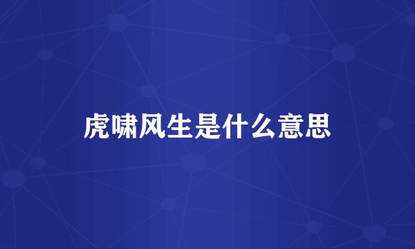 虎啸风生是什么意思