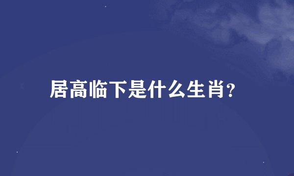 居高临下是什么生肖？
