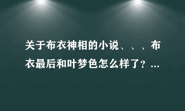 关于布衣神相的小说、、、布衣最后和叶梦色怎么样了？？不谈电视剧里的结局。我只想知道小说了怎么样了？？