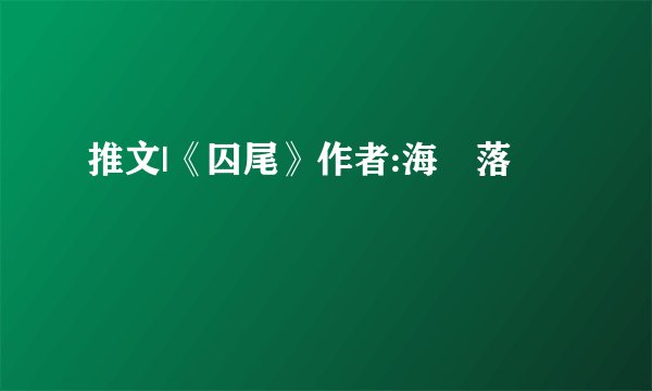 推文|《囚尾》作者:海鶄落