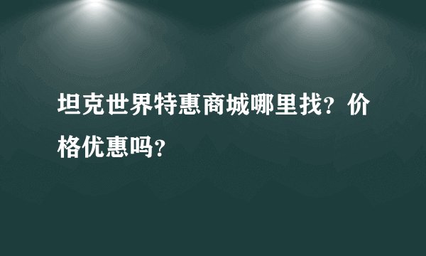 坦克世界特惠商城哪里找？价格优惠吗？