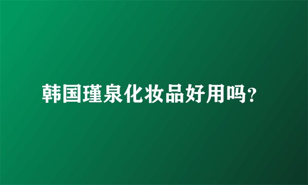 韩国瑾泉化妆品好用吗？