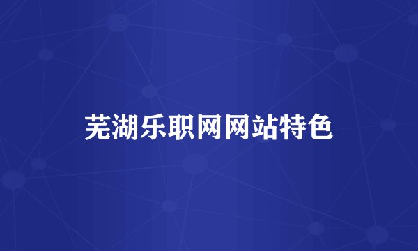 芜湖乐职网网站特色
