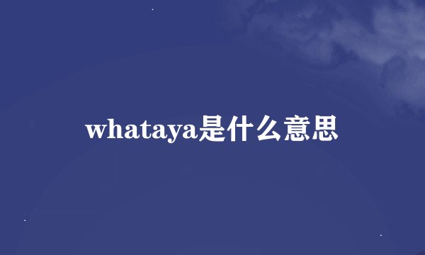 whataya是什么意思