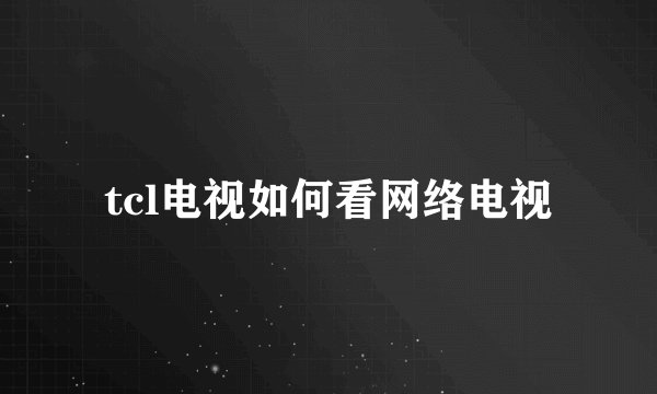 tcl电视如何看网络电视