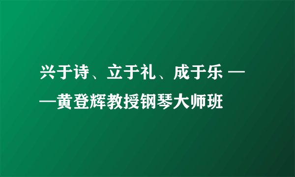 兴于诗、立于礼、成于乐 ——黄登辉教授钢琴大师班
