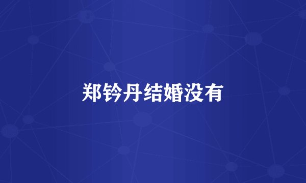 郑钤丹结婚没有