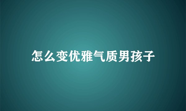 怎么变优雅气质男孩子