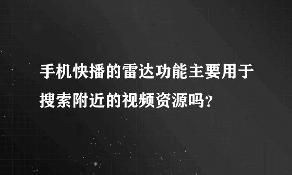 手机快播的雷达功能主要用于搜索附近的视频资源吗？