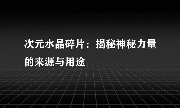 次元水晶碎片：揭秘神秘力量的来源与用途