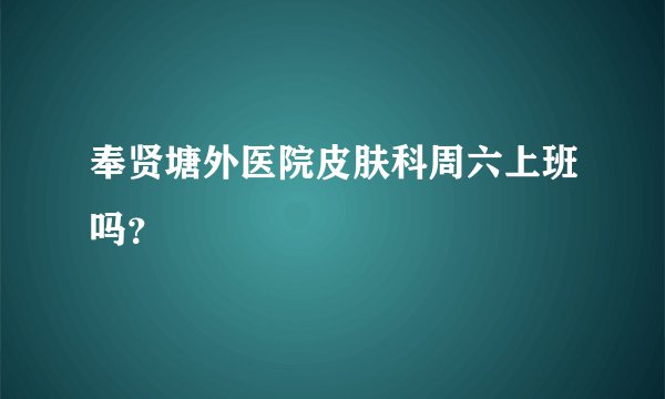 奉贤塘外医院皮肤科周六上班吗？