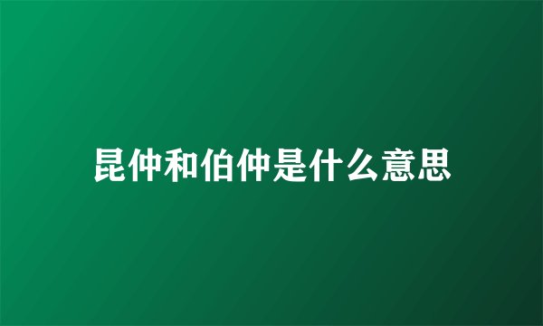 昆仲和伯仲是什么意思