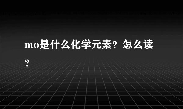 mo是什么化学元素?怎么读?