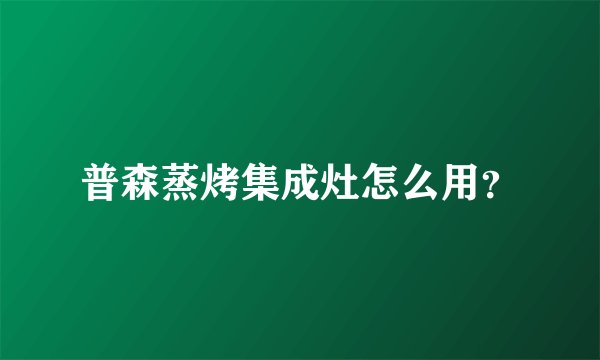 普森蒸烤集成灶怎么用？