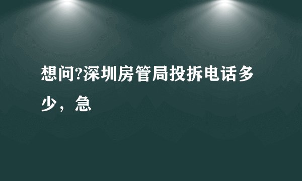 想问?深圳房管局投拆电话多少，急