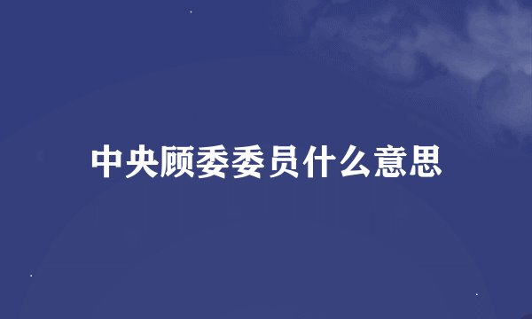 中央顾委委员什么意思