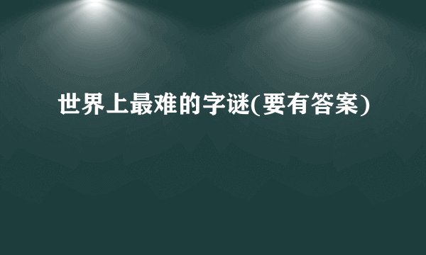 世界上最难的字谜(要有答案)