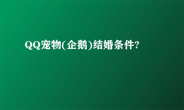 QQ宠物(企鹅)结婚条件?