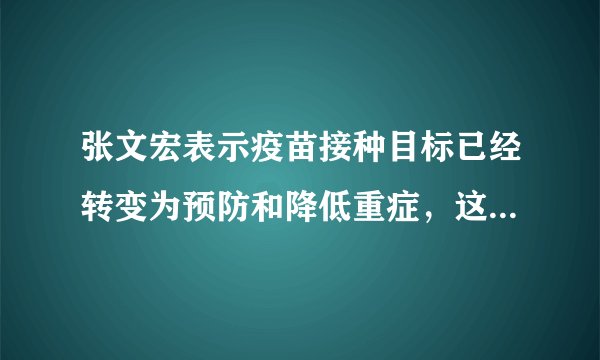 张文宏表示疫苗接种目标已经转变为预防和降低重症，这意味着什么？