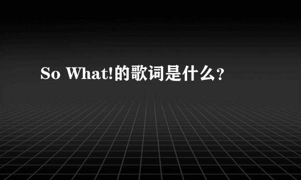 So What!的歌词是什么？
