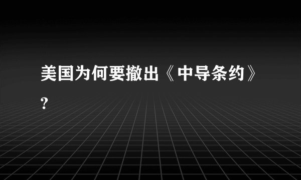 美国为何要撤出《中导条约》?