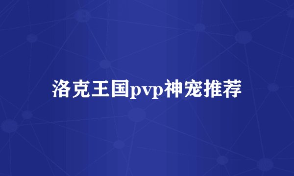 洛克王国pvp神宠推荐