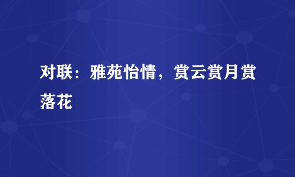 对联：雅苑怡情，赏云赏月赏落花