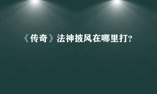 《传奇》法神披风在哪里打？
