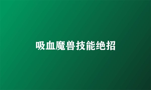 吸血魔兽技能绝招