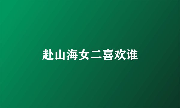 赴山海女二喜欢谁