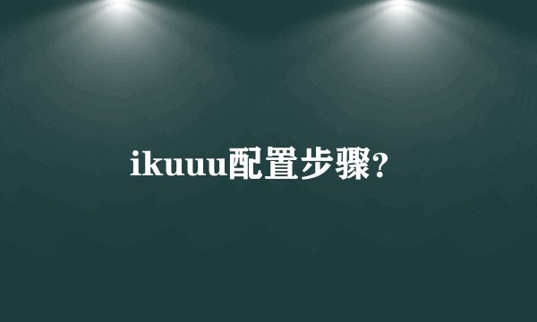 ikuuu配置步骤?