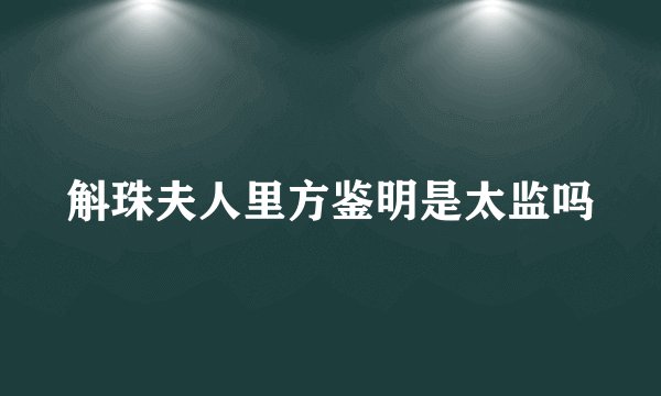 斛珠夫人里方鉴明是太监吗