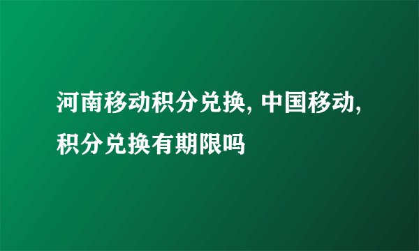 河南移动积分兑换, 中国移动,积分兑换有期限吗