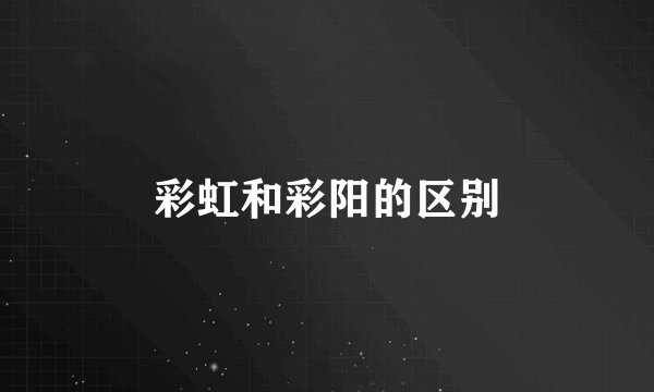 彩虹和彩阳的区别