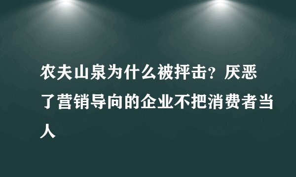 农夫山泉为什么被抨击？厌恶了营销导向的企业不把消费者当人