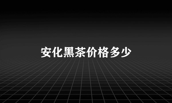 安化黑茶价格多少
