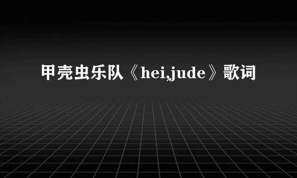 甲壳虫乐队《hei,jude》歌词