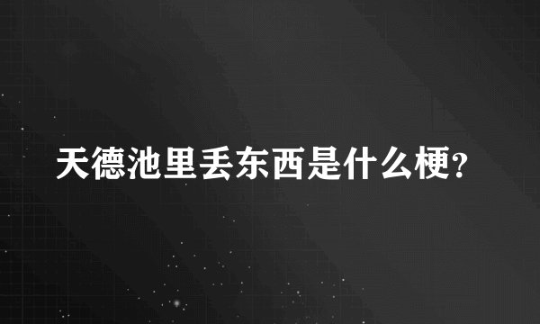 天德池里丢东西是什么梗？