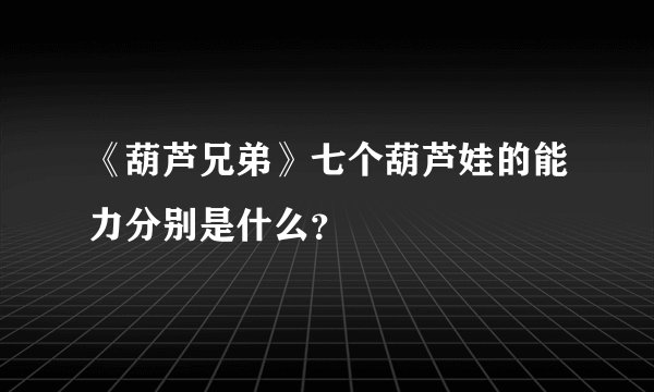 《葫芦兄弟》七个葫芦娃的能力分别是什么？
