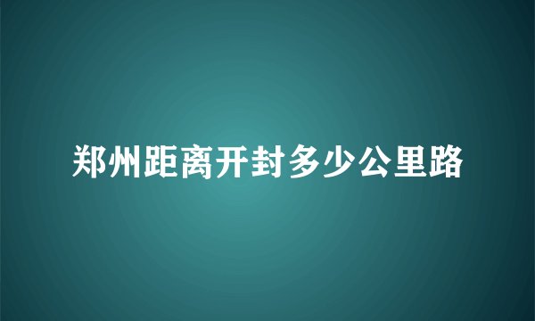 郑州距离开封多少公里路