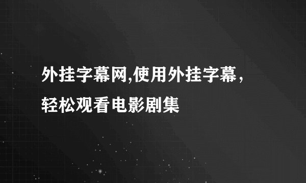 外挂字幕网,使用外挂字幕，轻松观看电影剧集