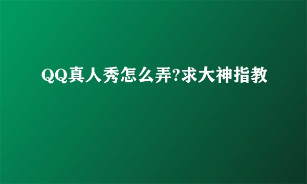 QQ真人秀怎么弄?求大神指教